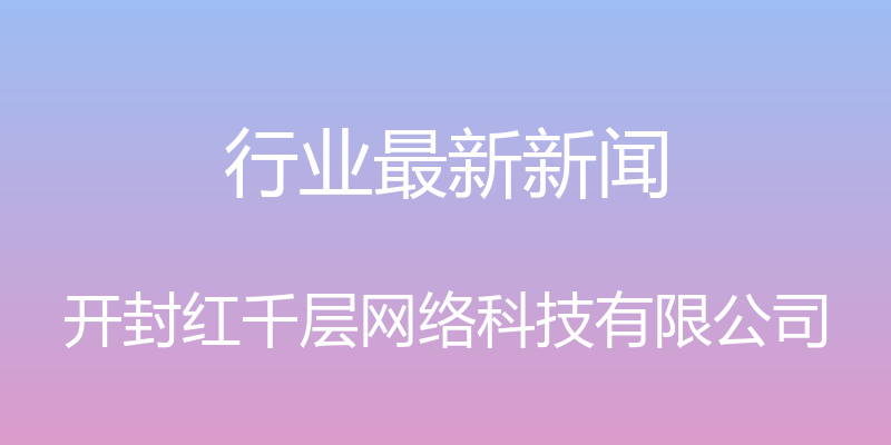 行业最新新闻 - 开封红千层网络科技有限公司