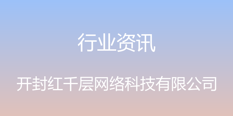 行业资讯 - 开封红千层网络科技有限公司