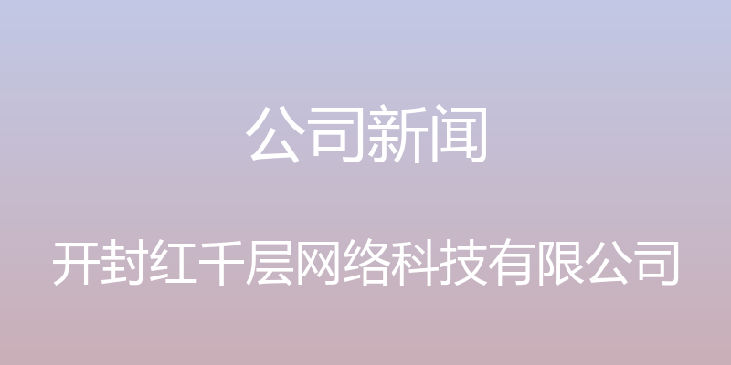 公司新闻 - 开封红千层网络科技有限公司